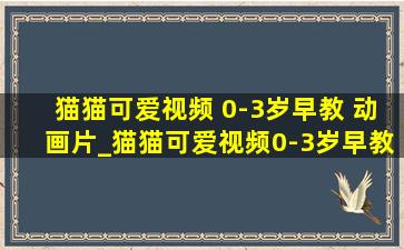 猫猫可爱视频 0-3岁早教 动画片_猫猫可爱视频0-3岁早教动画片超萌